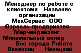 Менеджер по работе с клиентами › Название организации ­ МехСервис, ООО › Отрасль предприятия ­ Мерчендайзинг › Минимальный оклад ­ 40 000 - Все города Работа » Вакансии   . Ненецкий АО,Красное п.